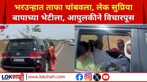भरउन्हात ताफा थांबवला, लेक सुप्रिया बापाच्या भेटीला